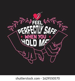 Couple Quotes and Slogan good for T-Shirt. I Feel Perfectly Safe When You Hold Me.