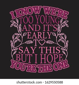 Couple Quotes and Slogan good for T-Shirt. I Know We're Too Young and It's Early To Say This But I Hope You're The One.
