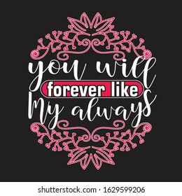 Couple Quotes and Slogan good for T-Shirt. You Will Forever Like My Always.