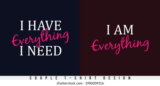 Couple t-shirt design for valentine's day. I have everything I need. I am everything. Print ready Vector.