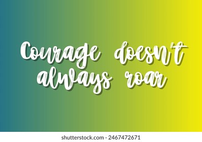 Courage doesn’t always roar Inspirational and motivational quotes, typography, fashion, art, designs: for prints, posters, cards, t shirt, coffee mug hoodies etc.