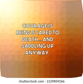 Courage is being scared to death and saddling up anyway