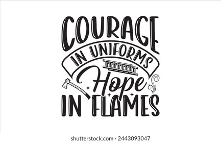 Courage in Uniforms Hope in Flames - Firefighter T-Shirt Design, Fireman, Conceptual Handwritten Phrase T Shirt Calligraphic Design, Inscription For Invitation And Greeting Card, Prints And Posters.