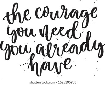 The courage you need you already have. Hand lettering typography poster. Inspirational quote. For posters, cards, home decorations