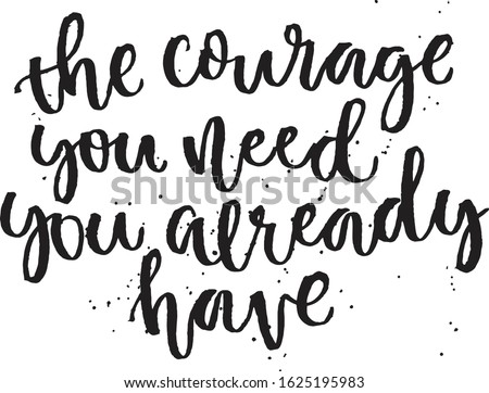 The courage you need you already have. Hand lettering typography poster. Inspirational quote. For posters, cards, home decorations