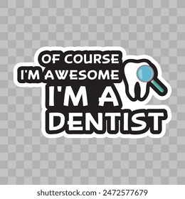 Of Course I am Awesome I am A Dentist, Dentist sticker
