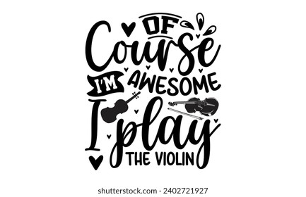 Of Course I’m Awesome I Play The Violin- Violin t- shirt design, Hand drawn vintage hand lettering for Cutting Machine, Silhouette Cameo, Cricut, Illustration for prints on t-shirts and bags, posters 