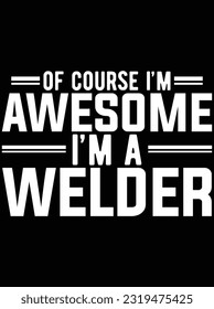 Of course I'm awesome I'm a welder vector art design, eps file. design file for t-shirt. SVG, EPS cuttable design file