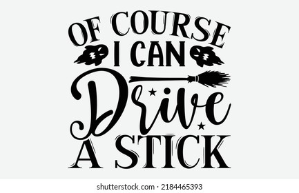 Of Course I Can Drive A Stick - Halloween t shirt design, Hand drawn lettering phrase isolated on white background, Calligraphy graphic design typography element, Hand written vector sign, svg