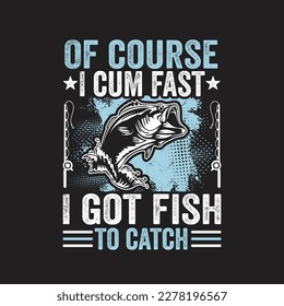 Of Course, I Come Fast I Got Fish To Catch. Fishing T-Shirt Gift Men's Funny Fishing t-shirts design, Vector graphic, typographic poster or t-shirt	