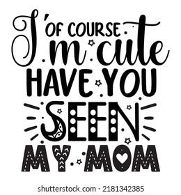 Of course i'm cute have you seen my mom?