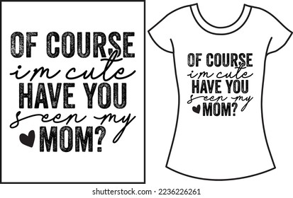 Of course, I'm cute have you seen my mom? Baby saying SVG t shirt design. Gift t shirt for baby. 