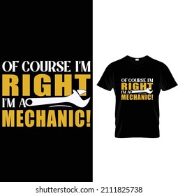 Of course I'm right I'm a mechanic!, Typography Mechanic T-shirt Design. 