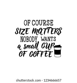 Of course size matters nobody wants a small cup of coffee. lettering. Fanny feminist quote. Graphic design element. Can be used as print for poster, t shirt, postcard.