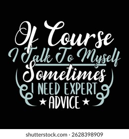 Of Course I Talk To Myself Sometimes I Need Expert Advice Inspirational Quote Typography And Calligraphy Vintage Text Style Design Illustration Cloth