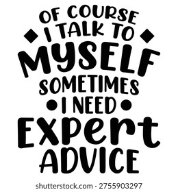 Of Course I Talk To Myself Sometimes I Need Expert Advice