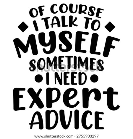 Of Course I Talk To Myself Sometimes I Need Expert Advice