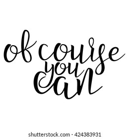 Of Course You Can. Calligraphic quote. Typographic Design. Black Hand Lettering Text Isolated on White Background. For Housewarming Posters, Greeting Cards, Home Decorations. Vector illustration
