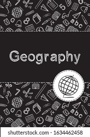 Cover for a school notebook or geography book. School Pattern in black and white chalk style. Hand-drawn globe icon. Blank for educational or scientific poster.