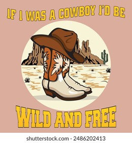 if i was a cowboy i'd be wild And free, Western vintage vector t shirt design. Wild cactus desert for apparel, poster, background, sticker and others. Cowboy artwork. cowboy chaos in desert. 
