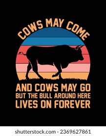 COWS MAY COME AND COWS MAY GO BUT THE BULL AROUND HERE LIVES ON FOREVER. T-SHIRT DESIGN. PRINT TEMPLATE.TYPOGRAPHY VECTOR ILLUSTRATION.
