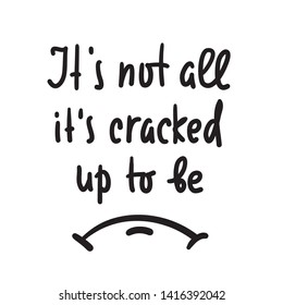 It's cracked up to be - inspire motivational quote. Hand drawn lettering. Youth slang, idiom. Print for inspirational poster, t-shirt, bag, cups, card, flyer, sticker, badge. Cute funny vector