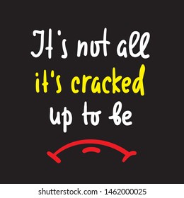 It's cracked up to be - inspire motivational quote. Hand drawn lettering. Youth slang, idiom. Print for inspirational poster, t-shirt, bag, cups, card, flyer, sticker, badge. Cute funny vector