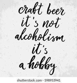 Craft beer it is not alcoholism, it is a hobby. Funny quote about beer. Hand drawn lettering for bar, pub and trendy beer themes. Print for poster, menu, sticker, t-shirt. Vector Illustration.