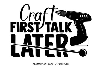 Craft first talk later- Crafter Life t-shirt design, Hand drawn lettering phrase, Calligraphy t-shirt design, Isolated on white background, Handwritten vector sign, SVG, EPS 10