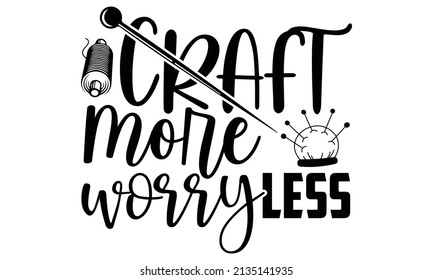 Craft more worry less- Craft t-shirt design, Hand drawn lettering phrase, Calligraphy t-shirt design, Isolated on white background, Handwritten vector sign, SVG, EPS 10