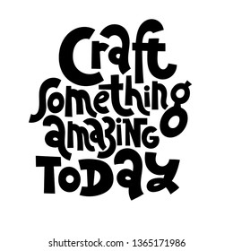Craft something amazing today. Hand drawn vector lettering for festival and handicraft market, artisans. Humorous quote for a person whose hobby is hand made. Slogan for social media post. 