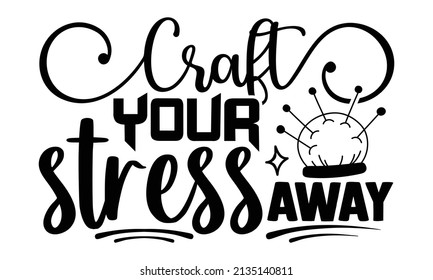 Craft your stress away- Craft t-shirt design, Hand drawn lettering phrase, Calligraphy t-shirt design, Isolated on white background, Handwritten vector sign, SVG, EPS 10