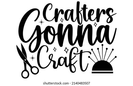 Crafters gonna craft- Crafter Life t-shirt design, Hand drawn lettering phrase, Calligraphy t-shirt design, Isolated on white background, Handwritten vector sign, SVG, EPS 10