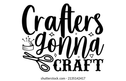 Crafters gonna craft- Craft t-shirt design, Hand drawn lettering phrase, Calligraphy t-shirt design, Isolated on white background, Handwritten vector sign, SVG, EPS 10