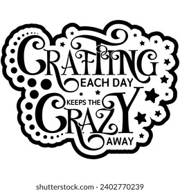 crafting each day keeps the crazy away black vector graphic design and cut file