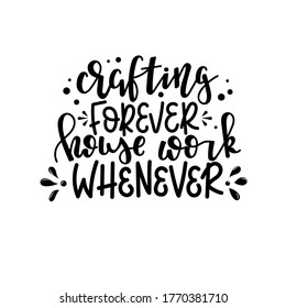 Crafting forever house work whenever Vector lettering, motivational quote for handicraft market. Humorous quote for a person whose hobby is hand made.