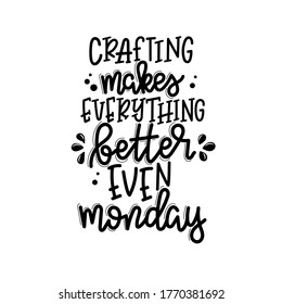 Crafting makes everything better even monday Vector lettering, motivational quote for handicraft market. Humorous quote for a person whose hobby is hand made.