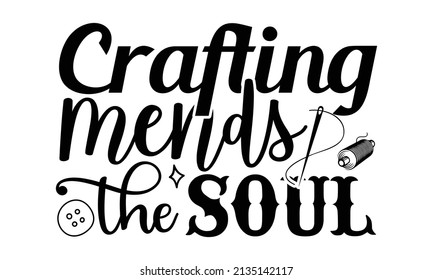 Crafting mends the soul- Craft t-shirt design, Hand drawn lettering phrase, Calligraphy t-shirt design, Isolated on white background, Handwritten vector sign, SVG, EPS 10