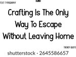 Crafting Is The Only Way To Escape Without Leaving Home  Modern Text Typography Trendy Slogan For T-Shirt Designs