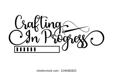 Crafting in progress- Crafter Life t-shirt design, Hand drawn lettering phrase, Calligraphy t-shirt design, Isolated on white background, Handwritten vector sign, SVG, EPS 10