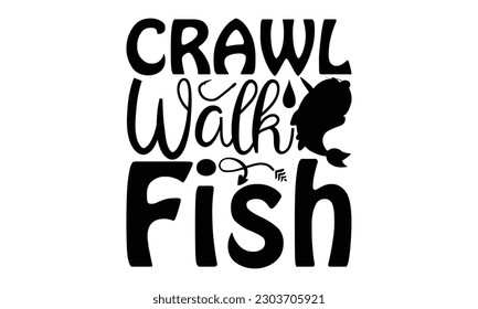 Crawl Walk Fish - Fishing SVG Design, typography design, Illustration for prints on t-shirts, bags, posters and cards, for Cutting Machine, Silhouette Cameo, Cricut.