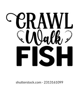 Crawl Walk Fish,  Fishing SVG Quotes Design Template