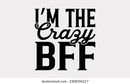 I’m The Crazy Bff - Friendship SVG Design, Best Friends Quotes, Typography T-Shirt Design Vector.