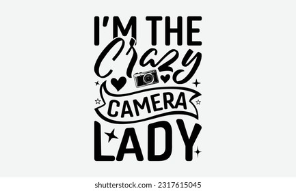 I’m The Crazy Camera Lady - Photographer T-Shirt Design, Photography Lovers Quotes, Vintage Calligraphy Design, With Notebooks, Mugs And Others Print.