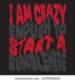 I am crazy enough to start a rumble 