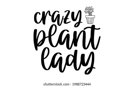 Crazy plant lady - Gardening t shirts design, Hand drawn lettering phrase, Calligraphy t shirt design, Isolated on white background, svg Files for Cutting Cricut and Silhouette, EPS 10