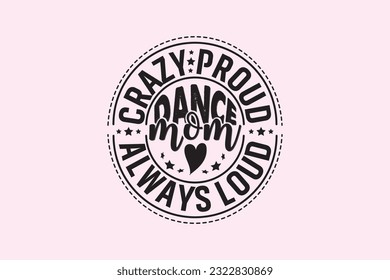 Crazy Proud Always Loud Dance Mom , Typography Design, T-shirt Design, Digital Download, shirt, mug, Cricut svg