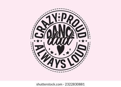 Crazy Proud Always Loud Dance Dad , Typography Design, T-shirt Design, Digital Download, shirt, mug, Cricut
