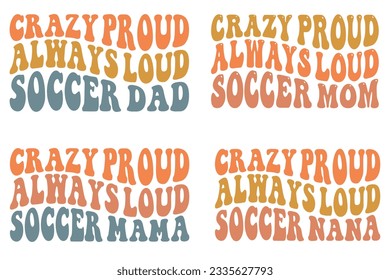 Crazy Proud, Always Loud soccer dad, Crazy Proud, Always Loud soccer mom, Crazy Proud, Always Loud soccer mama, Crazy Proud, Always Loud soccer Nana retro wavy SVG bundle T-shirt designs svg