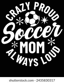 Crazy proud soccer mom always loud t shirt design